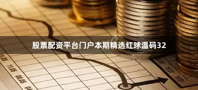 股票配资平台门户本期精选红球温码32