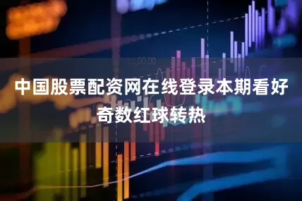 中国股票配资网在线登录本期看好奇数红球转热