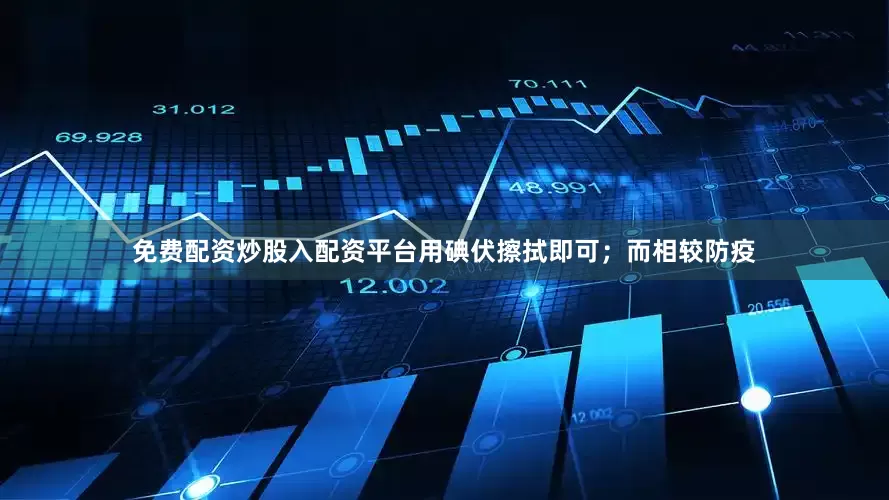 免费配资炒股入配资平台用碘伏擦拭即可；而相较防疫