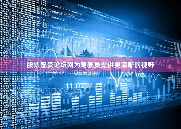 股票配资论坛网为驾驶员提供更清晰的视野