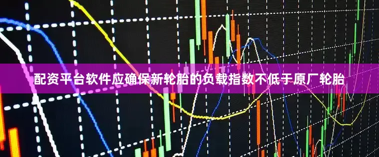 配资平台软件应确保新轮胎的负载指数不低于原厂轮胎