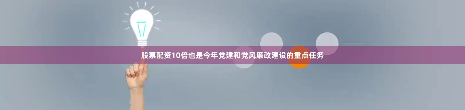 股票配资10倍也是今年党建和党风廉政建设的重点任务