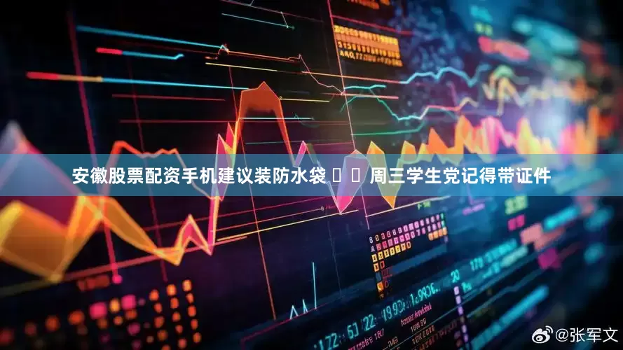 安徽股票配资手机建议装防水袋 ▫️周三学生党记得带证件