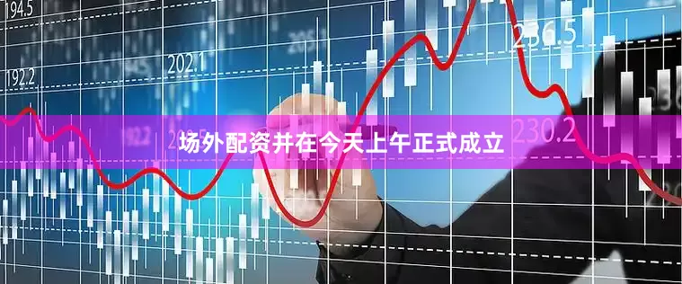 场外配资并在今天上午正式成立