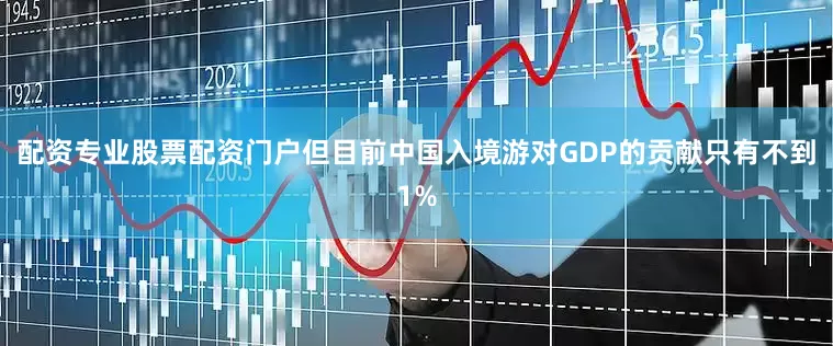 配资专业股票配资门户但目前中国入境游对GDP的贡献只有不到1%