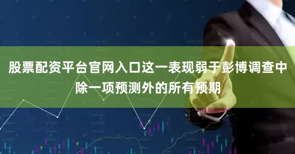股票配资平台官网入口这一表现弱于彭博调查中除一项预测外的所有预期