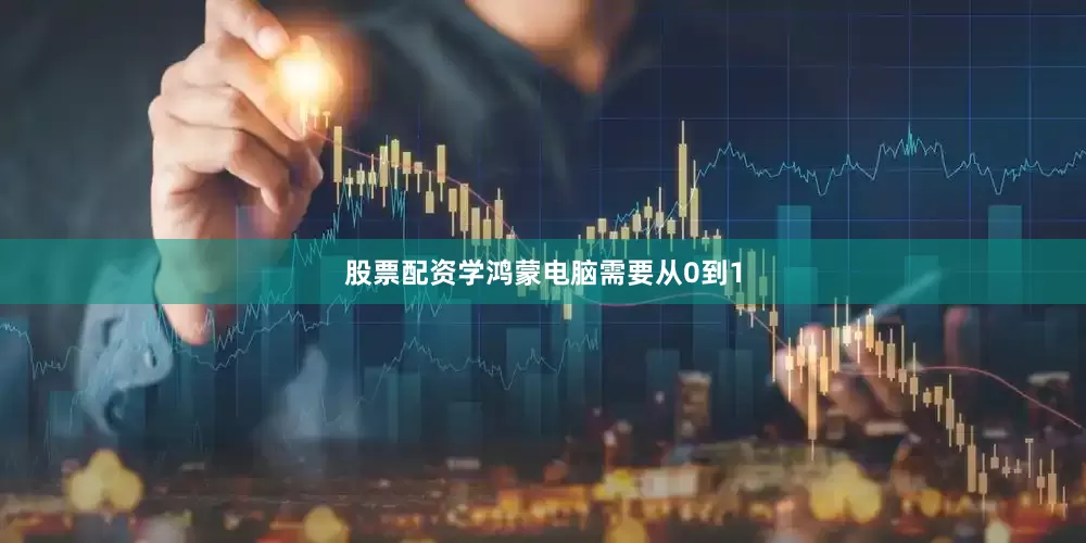 股票配资学鸿蒙电脑需要从0到1