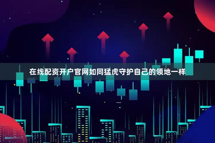 在线配资开户官网如同猛虎守护自己的领地一样