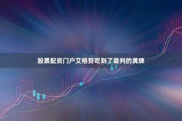 股票配资门户艾格努吃到了裁判的黄牌