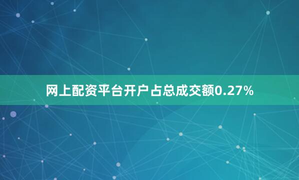 网上配资平台开户占总成交额0.27%