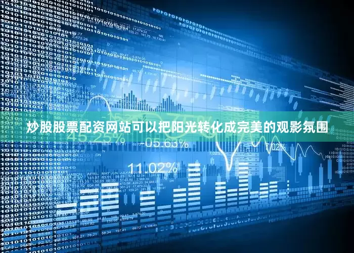 炒股股票配资网站可以把阳光转化成完美的观影氛围