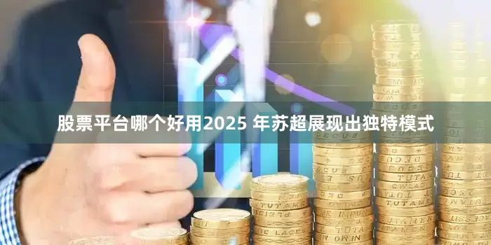 股票平台哪个好用2025 年苏超展现出独特模式
