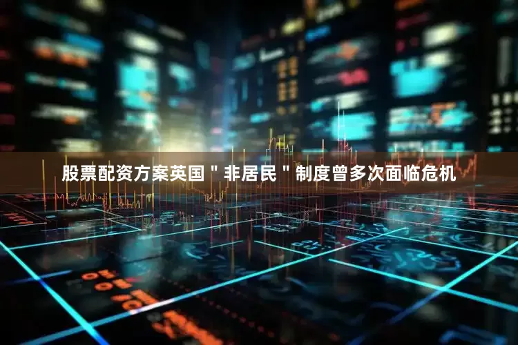 股票配资方案英国＂非居民＂制度曾多次面临危机