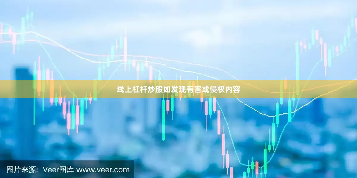 线上杠杆炒股如发现有害或侵权内容