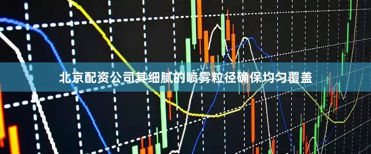 北京配资公司其细腻的喷雾粒径确保均匀覆盖