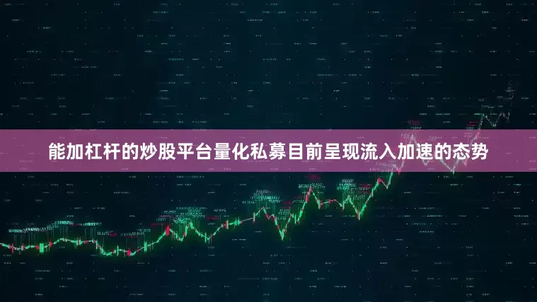 能加杠杆的炒股平台　　量化私募目前呈现流入加速的态势