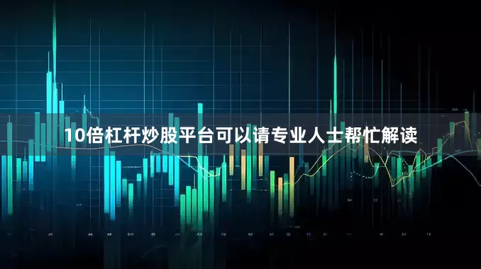 10倍杠杆炒股平台可以请专业人士帮忙解读