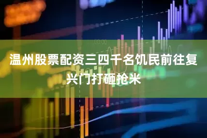 温州股票配资三四千名饥民前往复兴门打砸抢米