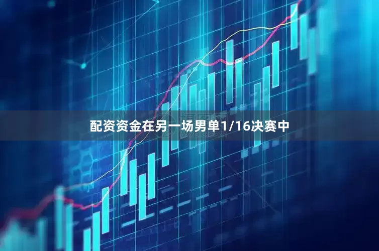 配资资金在另一场男单1/16决赛中