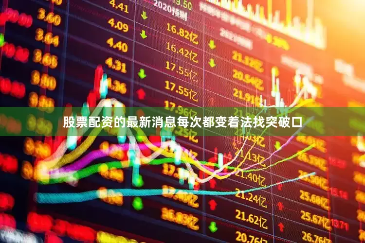 股票配资的最新消息每次都变着法找突破口