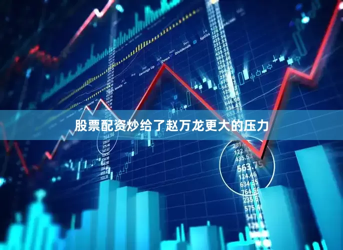 股票配资炒给了赵万龙更大的压力
