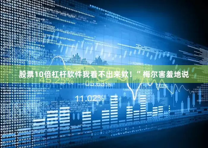 股票10倍杠杆软件我看不出来欸！”梅尔害羞地说