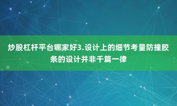 炒股杠杆平台哪家好3.设计上的细节考量防撞胶条的设计并非千篇一律