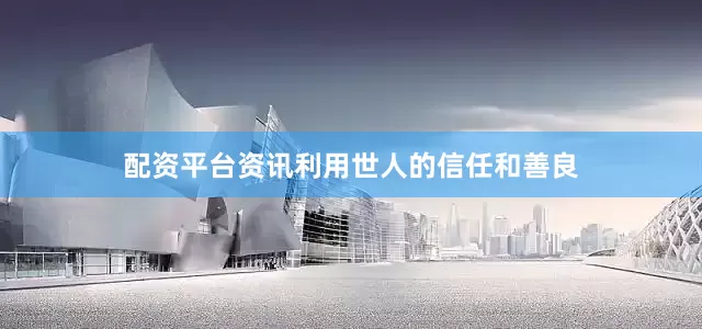 配资平台资讯利用世人的信任和善良