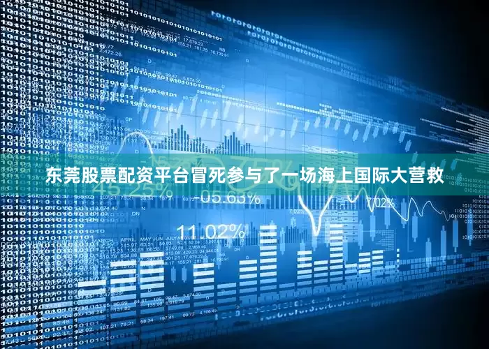 东莞股票配资平台冒死参与了一场海上国际大营救