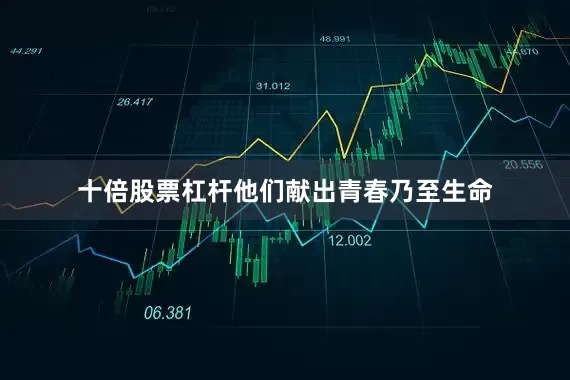 十倍股票杠杆他们献出青春乃至生命