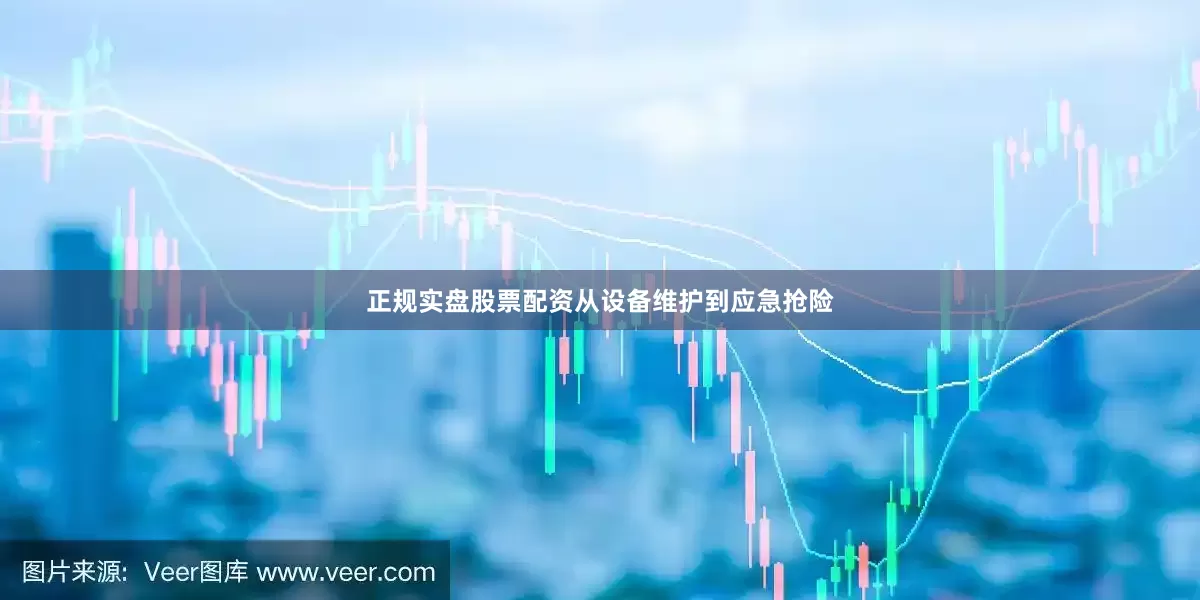 正规实盘股票配资从设备维护到应急抢险