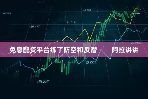 免息配资平台练了防空和反潜        阿拉讲讲