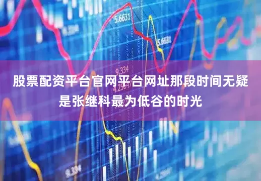 股票配资平台官网平台网址那段时间无疑是张继科最为低谷的时光