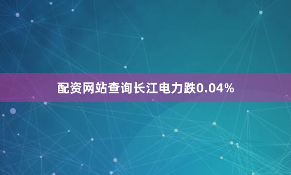 配资网站查询长江电力跌0.04%