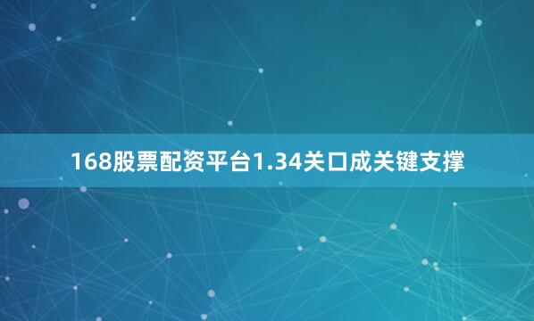 168股票配资平台1.34关口成关键支撑
