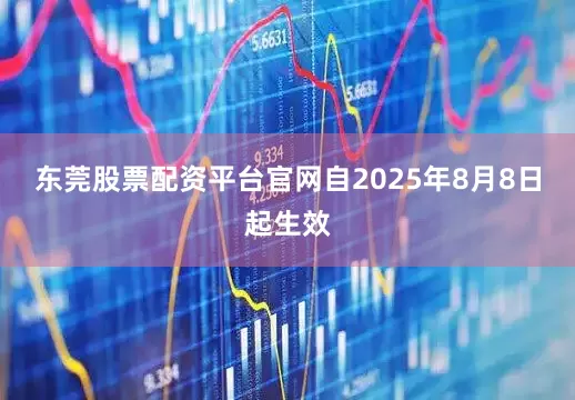 东莞股票配资平台官网自2025年8月8日起生效