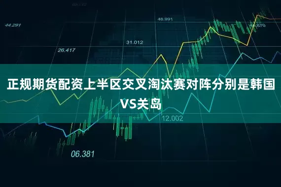 正规期货配资上半区交叉淘汰赛对阵分别是韩国VS关岛