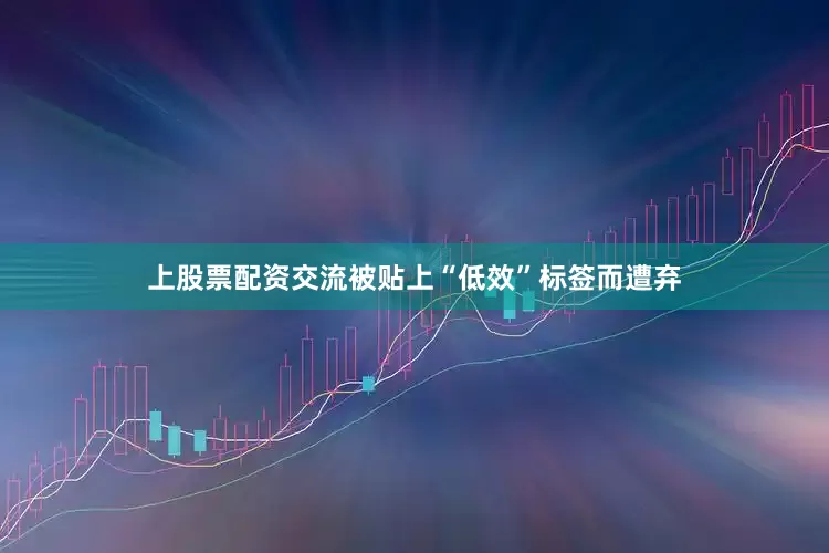 上股票配资交流被贴上“低效”标签而遭弃