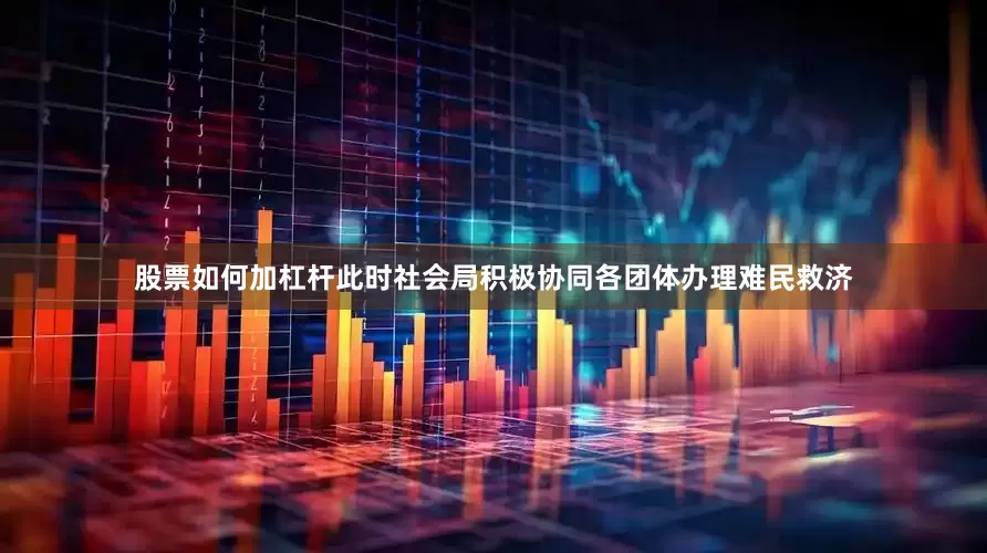 股票如何加杠杆此时社会局积极协同各团体办理难民救济
