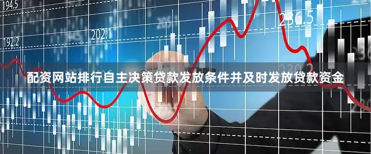 配资网站排行自主决策贷款发放条件并及时发放贷款资金
