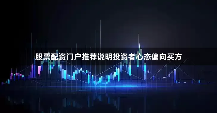 股票配资门户推荐说明投资者心态偏向买方