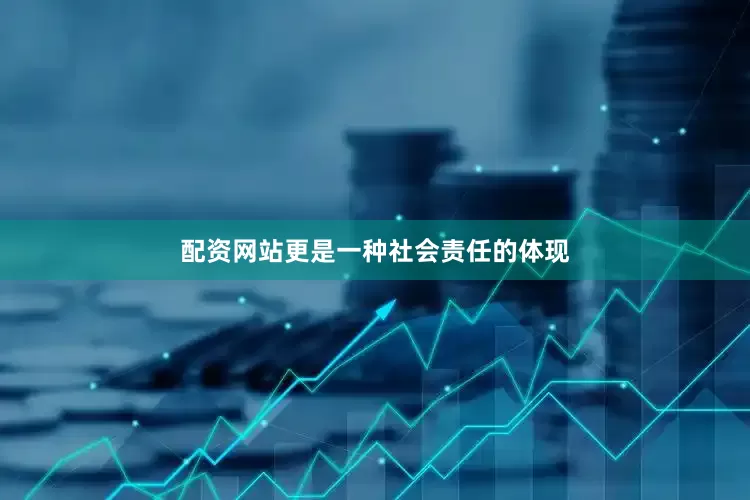 配资网站更是一种社会责任的体现