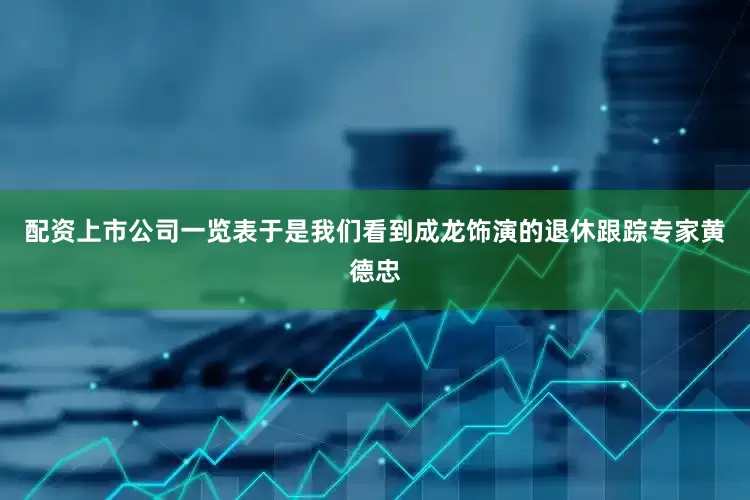 配资上市公司一览表于是我们看到成龙饰演的退休跟踪专家黄德忠