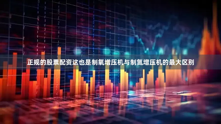 正规的股票配资这也是制氧增压机与制氮增压机的最大区别