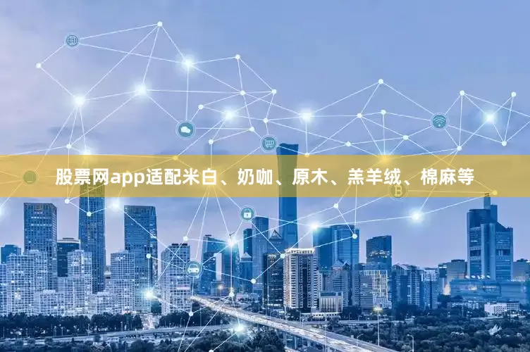 股票网app适配米白、奶咖、原木、羔羊绒、棉麻等
