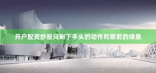 开户配资炒股只剩下手头的动作和眼前的绿意