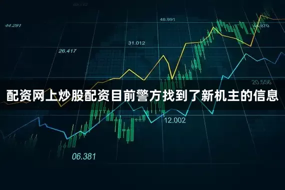 配资网上炒股配资目前警方找到了新机主的信息