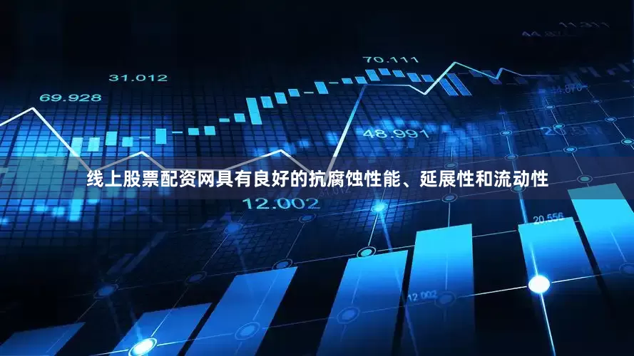 线上股票配资网具有良好的抗腐蚀性能、延展性和流动性