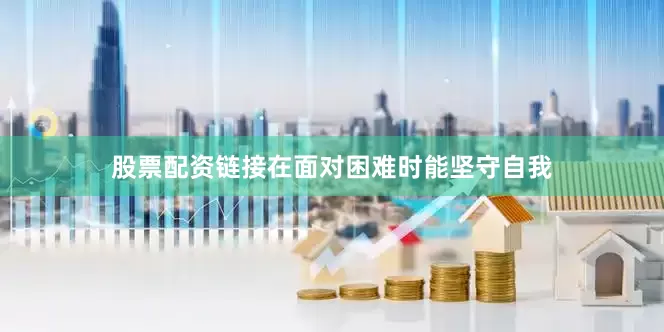股票配资链接在面对困难时能坚守自我