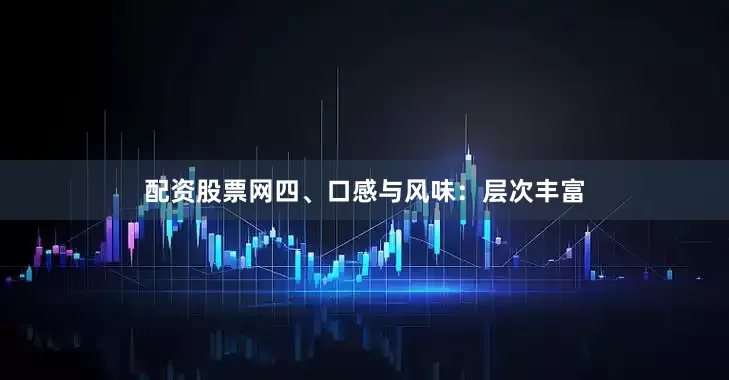 配资股票网四、口感与风味：层次丰富